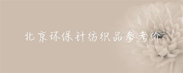北京针纺织品环保产品市场参考价及趋向分析